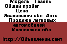  › Модель ­ Газель › Общий пробег ­ 300 000 › Цена ­ 280 000 - Ивановская обл. Авто » Продажа легковых автомобилей   . Ивановская обл.